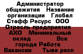 Администратор общежития › Название организации ­ Глобал Стафф Ресурс, ООО › Отрасль предприятия ­ АХО › Минимальный оклад ­ 25 000 - Все города Работа » Вакансии   . Тыва респ.